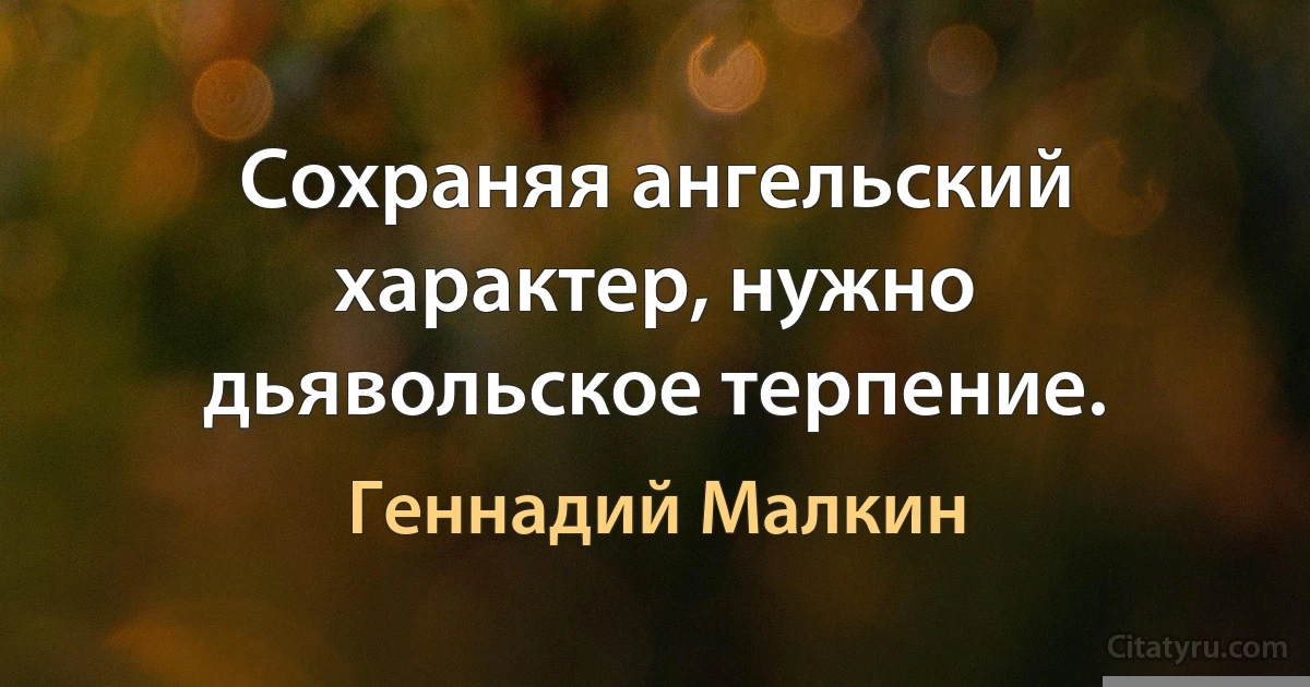 Сохраняя ангельский характер, нужно дьявольское терпение. (Геннадий Малкин)