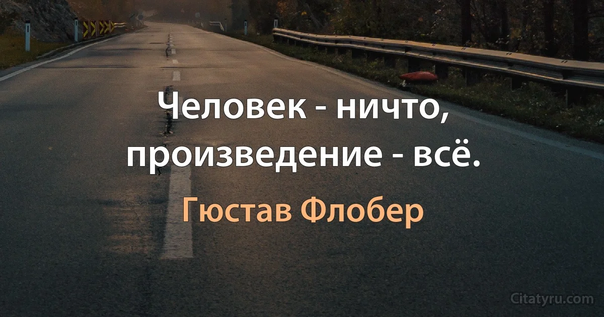 Человек - ничто, произведение - всё. (Гюстав Флобер)