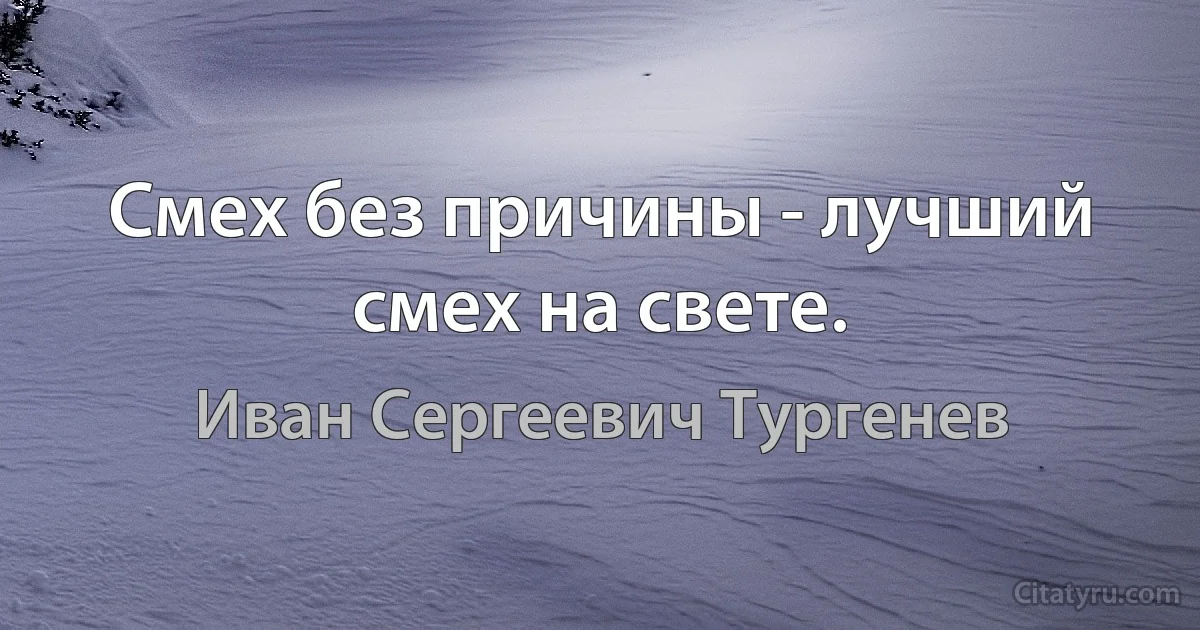 Смех без причины - лучший смех на свете. (Иван Сергеевич Тургенев)