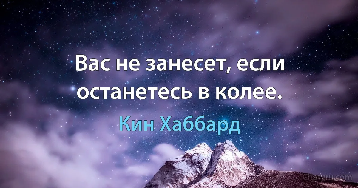 Вас не занесет, если останетесь в колее. (Кин Хаббард)