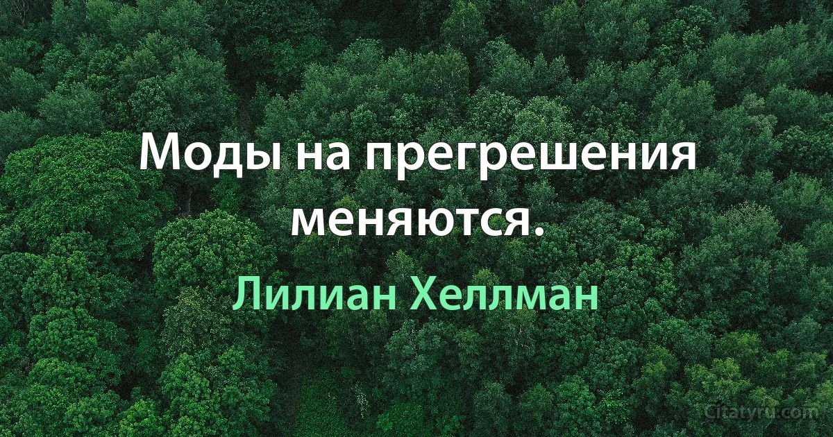 Моды на прегрешения меняются. (Лилиан Хеллман)