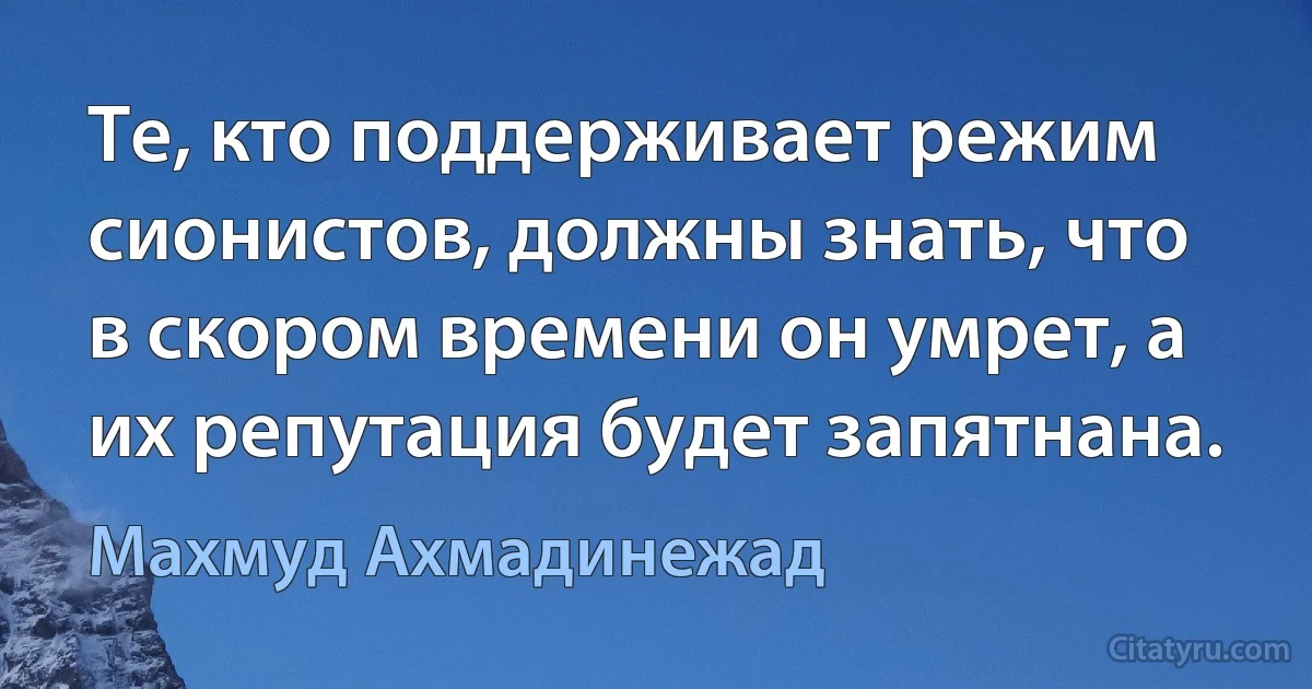 Те, кто поддерживает режим сионистов, должны знать, что в скором времени он умрет, а их репутация будет запятнана. (Махмуд Ахмадинежад)