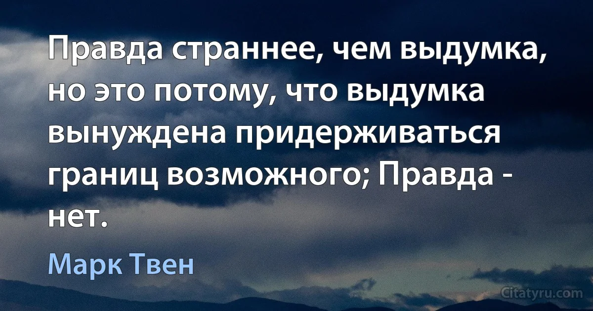 Правда страннее, чем выдумка, но это потому, что выдумка вынуждена придерживаться границ возможного; Правда - нет. (Марк Твен)