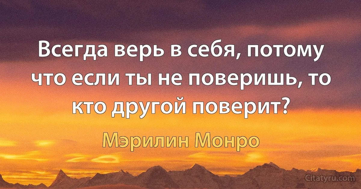 Всегда верь в себя, потому что если ты не поверишь, то кто другой поверит? (Мэрилин Монро)