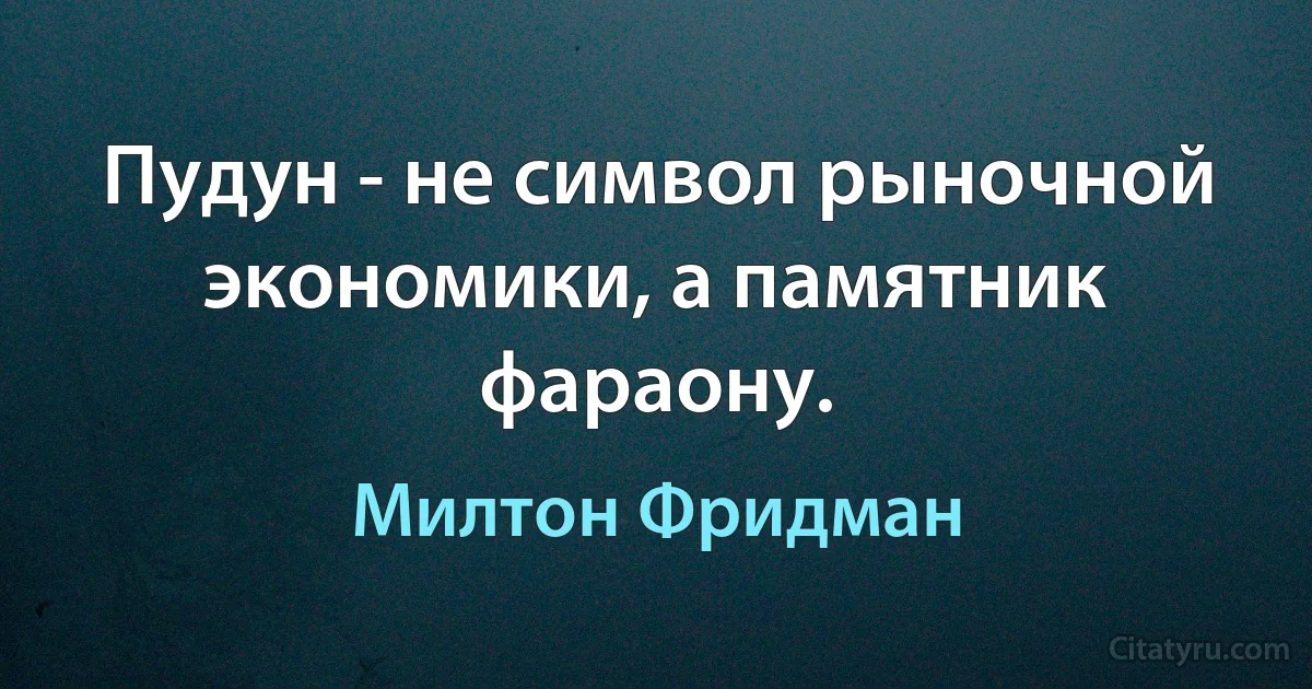 Пудун - не символ рыночной экономики, а памятник фараону. (Милтон Фридман)