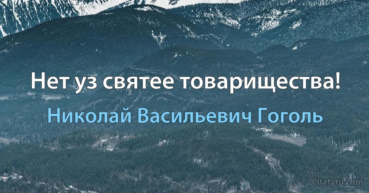 Нет уз святее товарищества! (Николай Васильевич Гоголь)