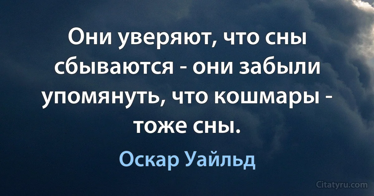 Они уверяют, что сны сбываются - они забыли упомянуть, что кошмары - тоже сны. (Оскар Уайльд)