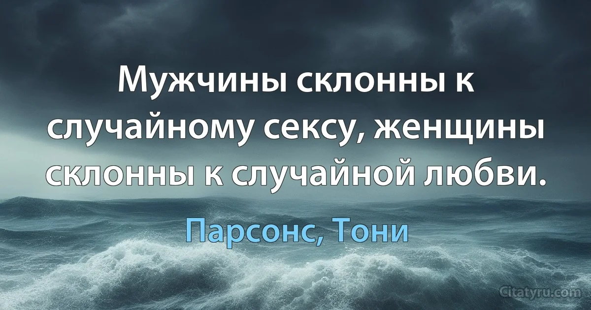 Мужчины склонны к случайному сексу, женщины склонны к случайной любви. (Парсонс, Тони)