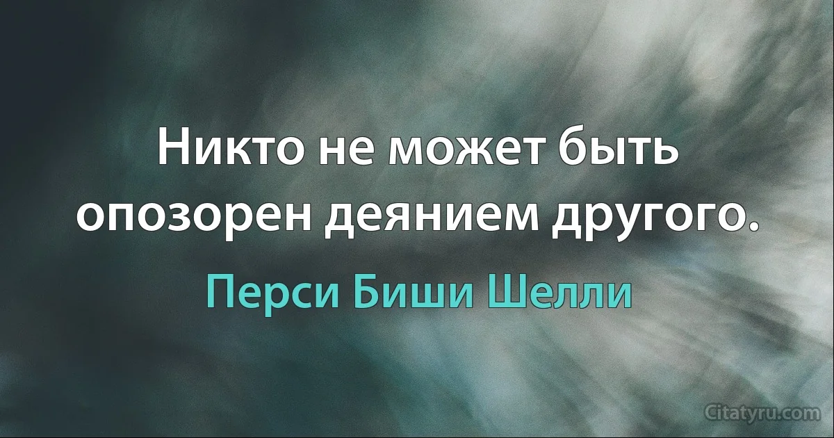 Никто не может быть опозорен деянием другого. (Перси Биши Шелли)