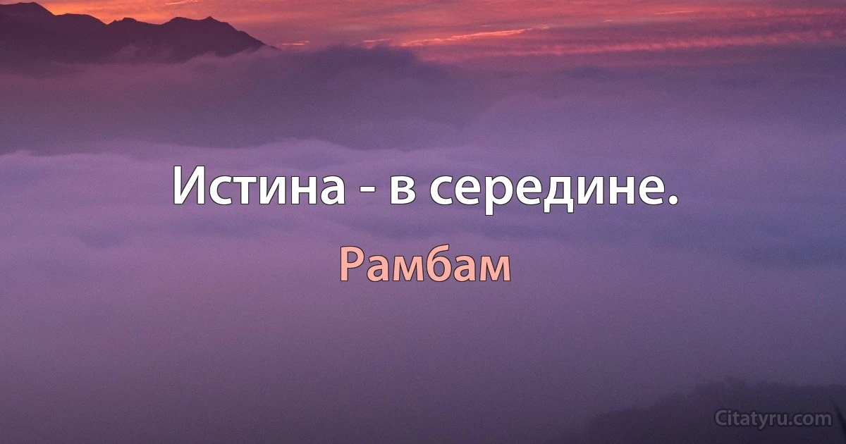 Истина - в середине. (Рамбам)