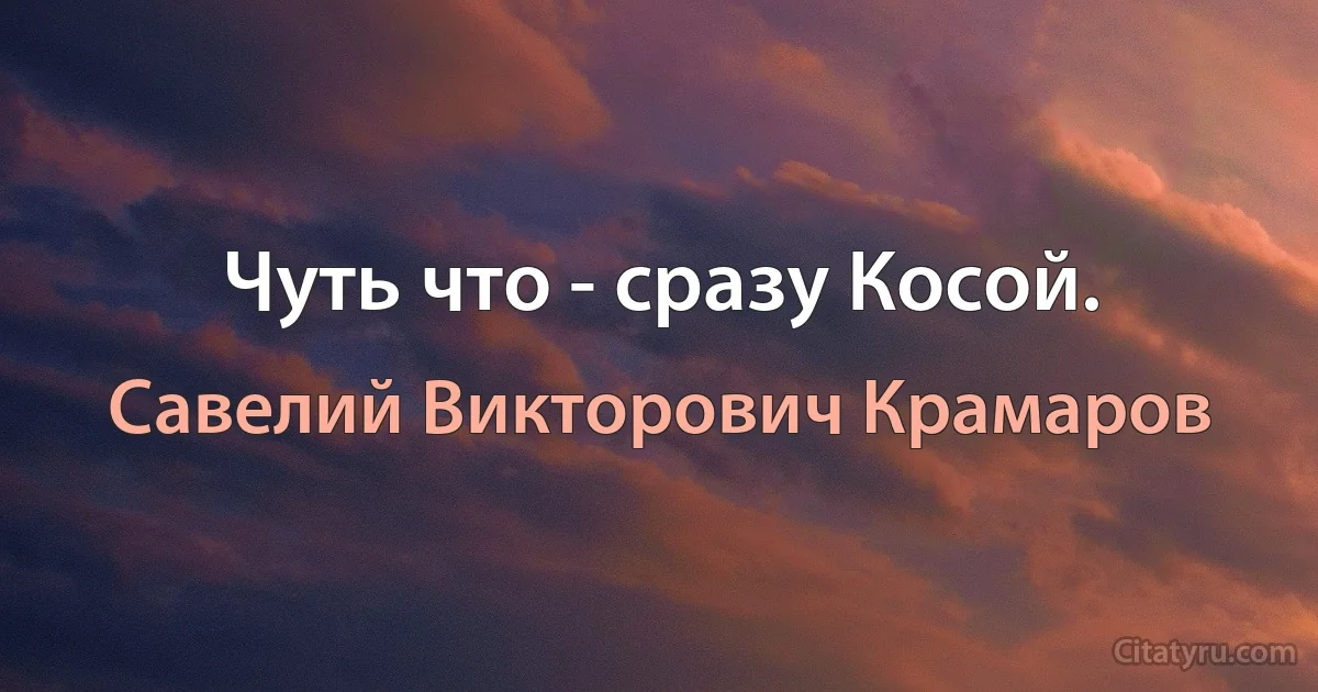 Чуть что - сразу Косой. (Савелий Викторович Крамаров)