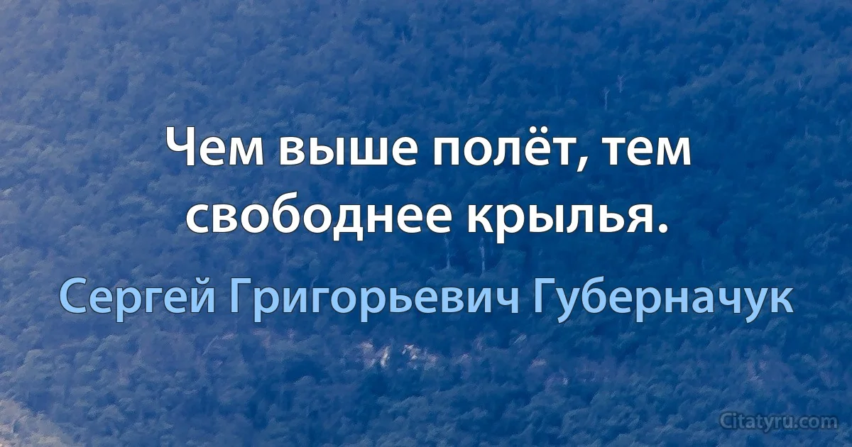 Чем выше полёт, тем свободнее крылья. (Сергей Григорьевич Губерначук)