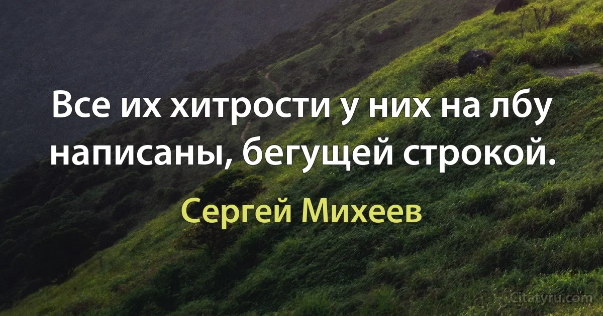 Все их хитрости у них на лбу написаны, бегущей строкой. (Сергей Михеев)