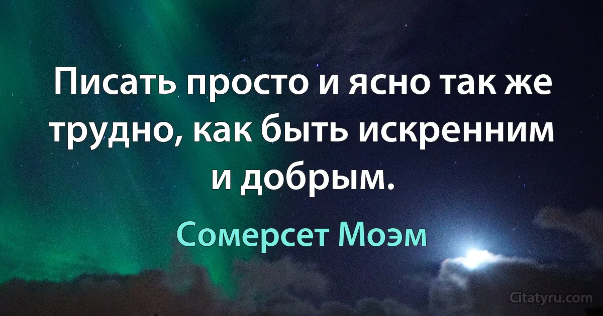 Писать просто и ясно так же трудно, как быть искренним и добрым. (Сомерсет Моэм)