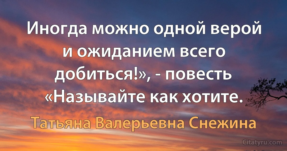 Иногда можно одной верой и ожиданием всего добиться!», - повесть «Называйте как хотите. (Татьяна Валерьевна Снежина)