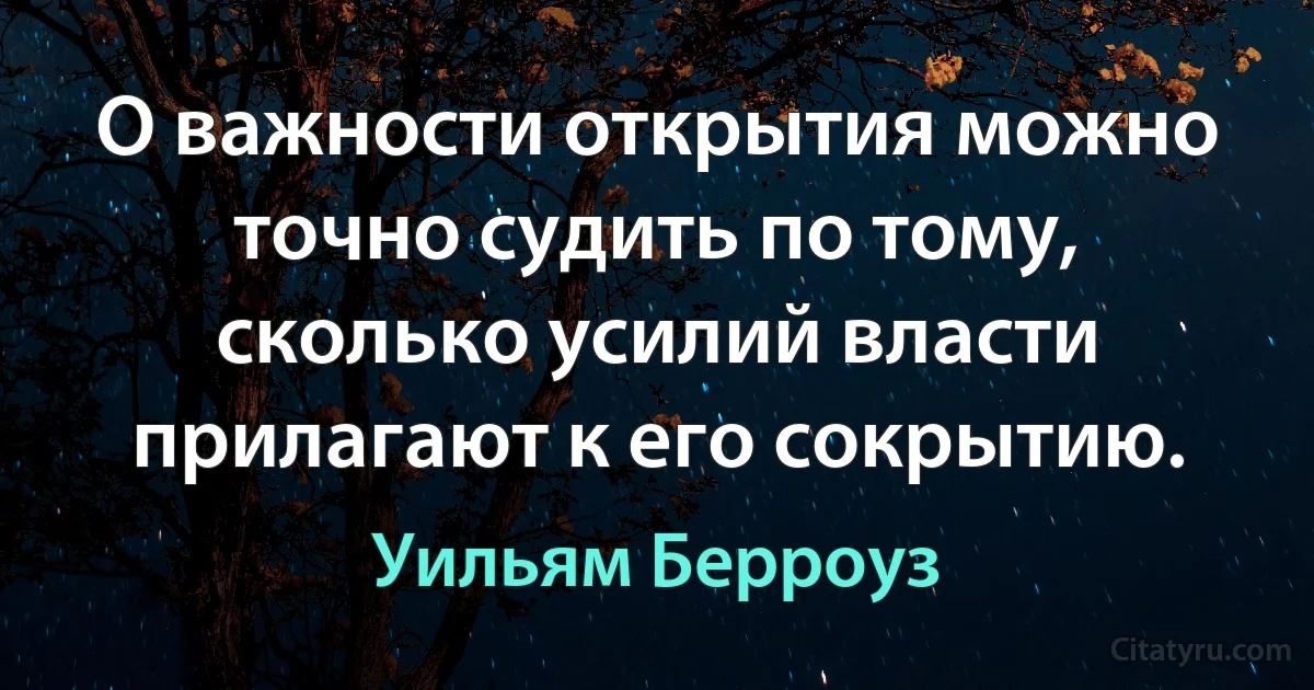 О важности открытия можно точно судить по тому, сколько усилий власти прилагают к его сокрытию. (Уильям Берроуз)