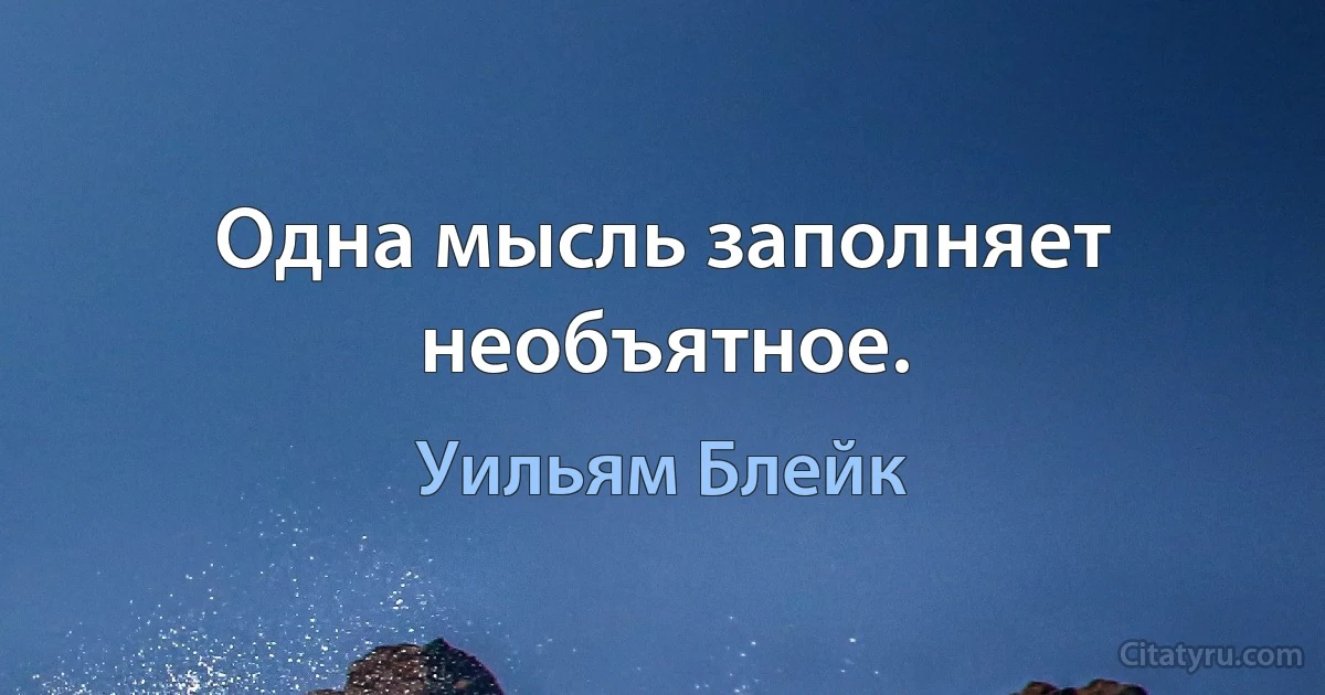 Одна мысль заполняет необъятное. (Уильям Блейк)