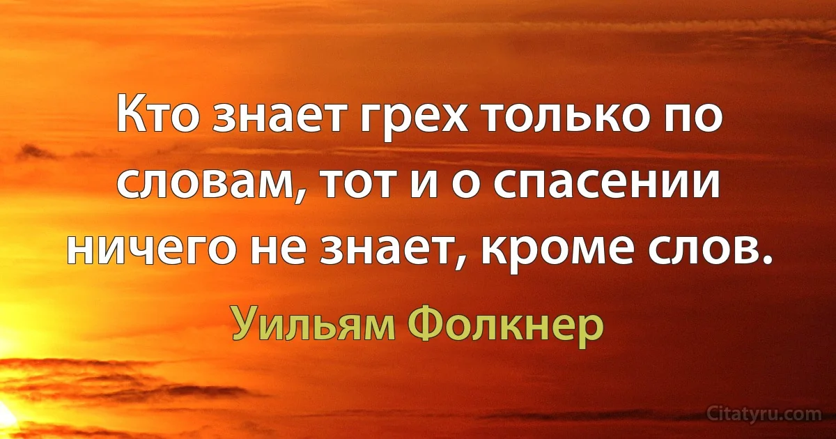 Кто знает грех только по словам, тот и о спасении ничего не знает, кроме слов. (Уильям Фолкнер)