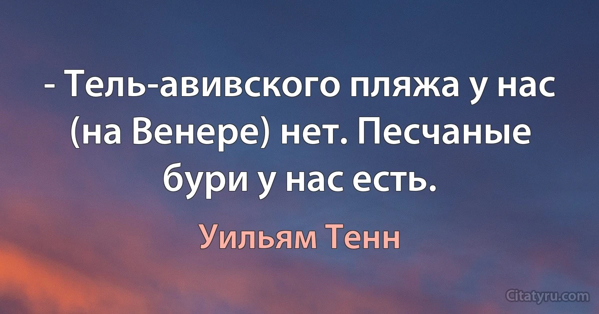 - Тель-авивского пляжа у нас (на Венере) нет. Песчаные бури у нас есть. (Уильям Тенн)