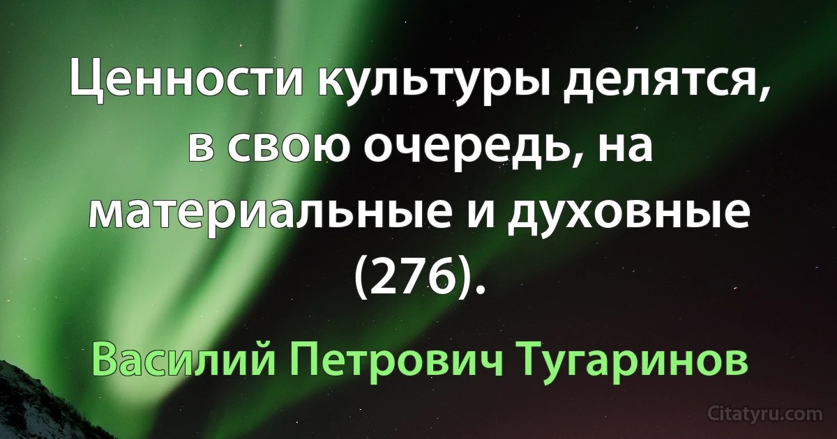 Ценности культуры делятся, в свою очередь, на материальные и духовные (276). (Василий Петрович Тугаринов)