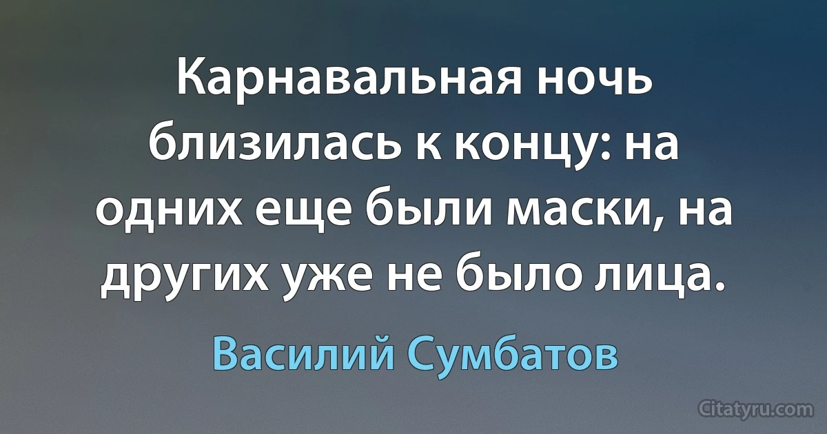 Карнавальная ночь близилась к концу: на одних еще были маски, на других уже не было лица. (Василий Сумбатов)