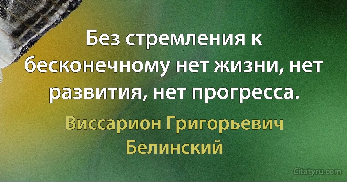 Без стремления к бесконечному нет жизни, нет развития, нет прогресса. (Виссарион Григорьевич Белинский)