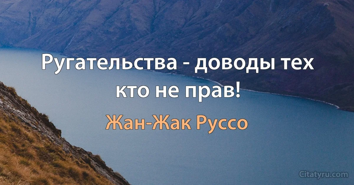 Ругательства - доводы тех кто не прав! (Жан-Жак Руссо)