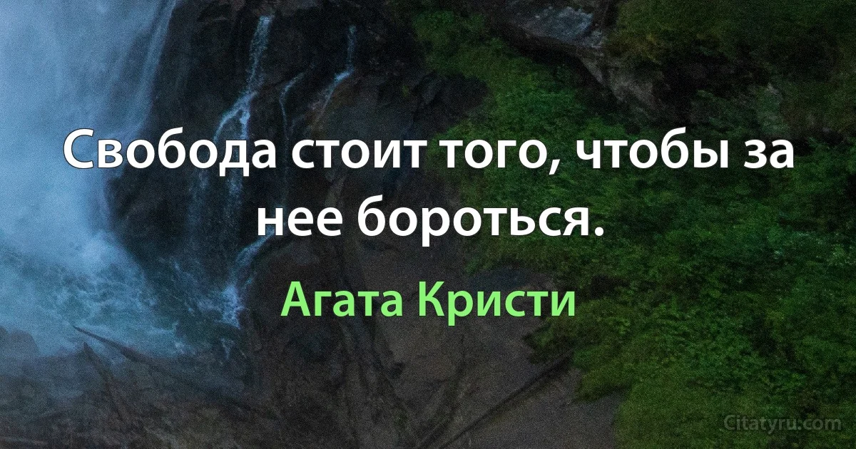 Свобода стоит того, чтобы за нее бороться. (Агата Кристи)