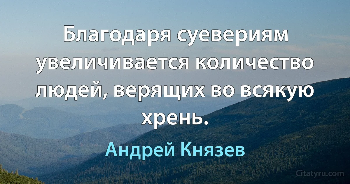 Благодаря суевериям увеличивается количество людей, верящих во всякую хрень. (Андрей Князев)