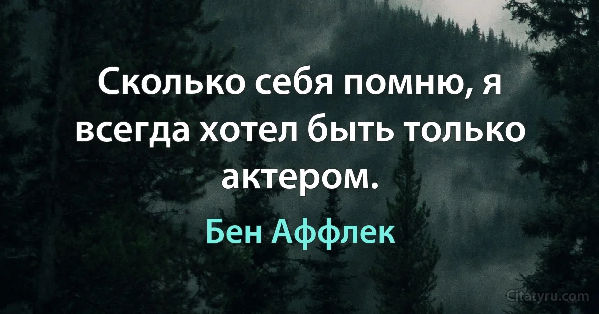 Сколько себя помню, я всегда хотел быть только актером. (Бен Аффлек)