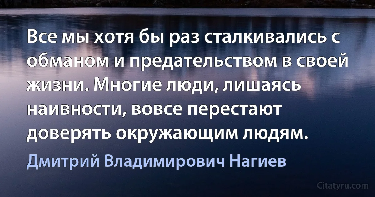 Все мы хотя бы раз сталкивались с обманом и предательством в своей жизни. Многие люди, лишаясь наивности, вовсе перестают доверять окружающим людям. (Дмитрий Владимирович Нагиев)