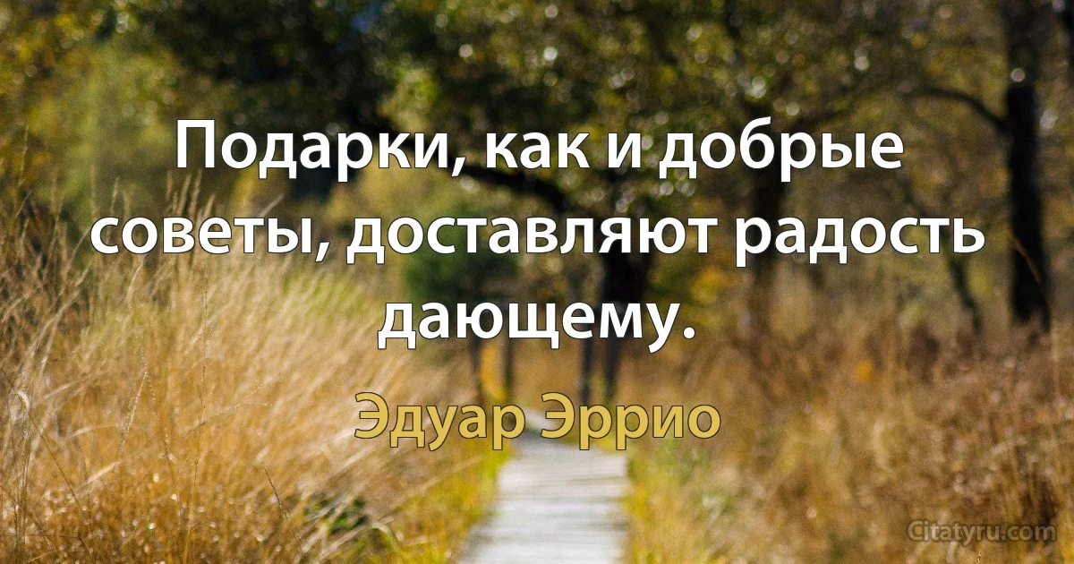 Подарки, как и добрые советы, доставляют радость дающему. (Эдуар Эррио)