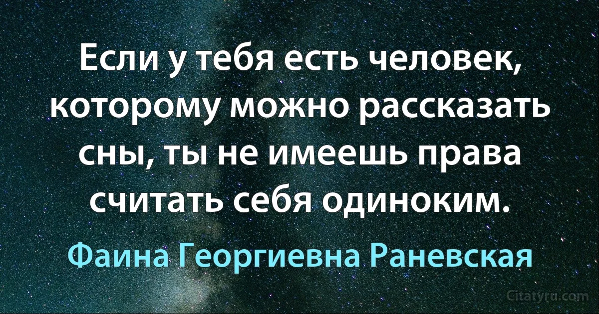 Если у тебя есть человек, которому можно рассказать сны, ты не имеешь права считать себя одиноким. (Фаина Георгиевна Раневская)