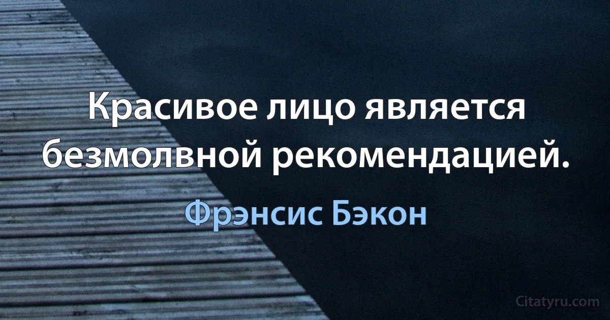 Красивое лицо является безмолвной рекомендацией. (Фрэнсис Бэкон)