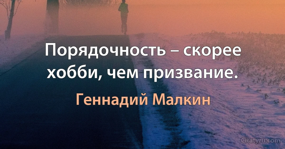 Порядочность – скорее хобби, чем призвание. (Геннадий Малкин)