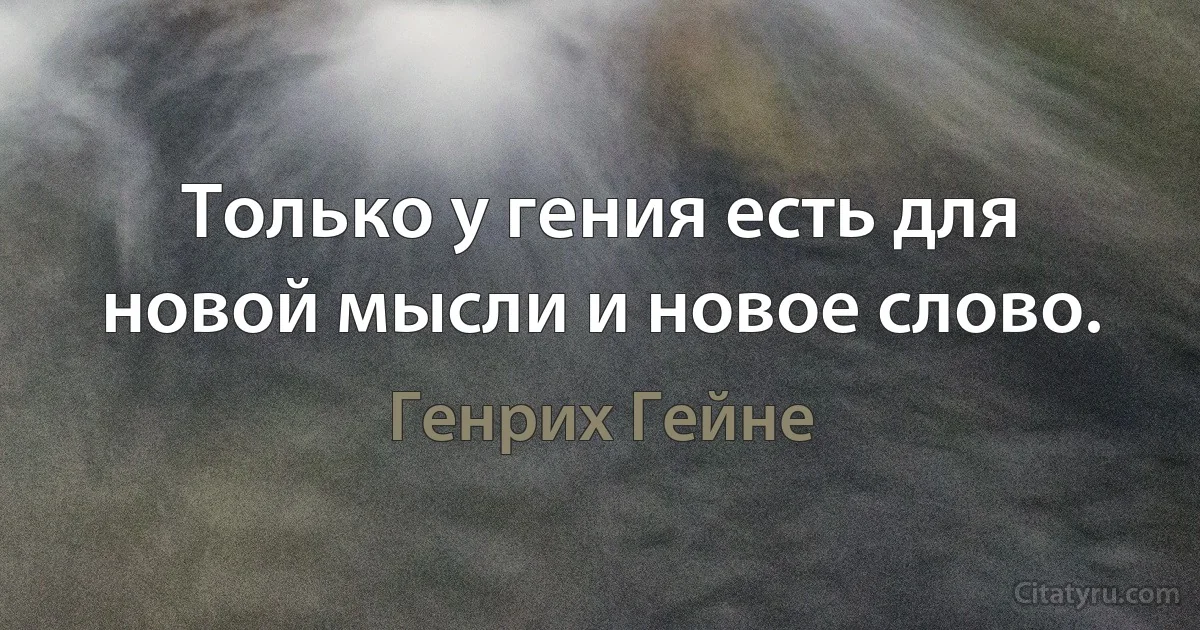 Только у гения есть для новой мысли и новое слово. (Генрих Гейне)