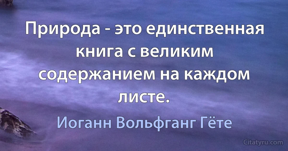 Природа - это единственная книга с великим содержанием на каждом листе. (Иоганн Вольфганг Гёте)