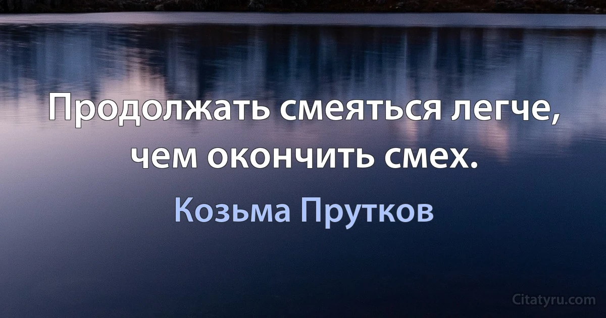 Продолжать смеяться легче, чем окончить смех. (Козьма Прутков)