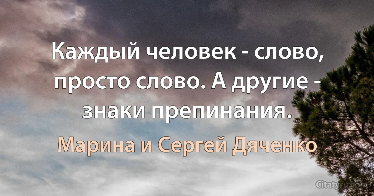 Каждый человек - слово, просто слово. А другие - знаки препинания. (Марина и Сергей Дяченко)