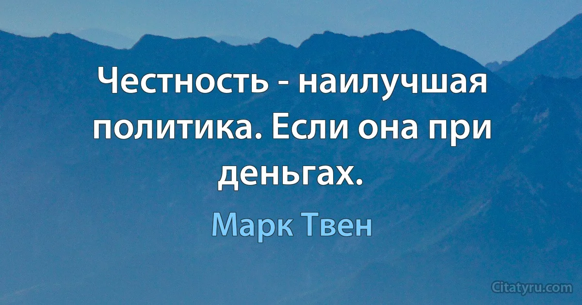 Честность - наилучшая политика. Если она при деньгах. (Марк Твен)