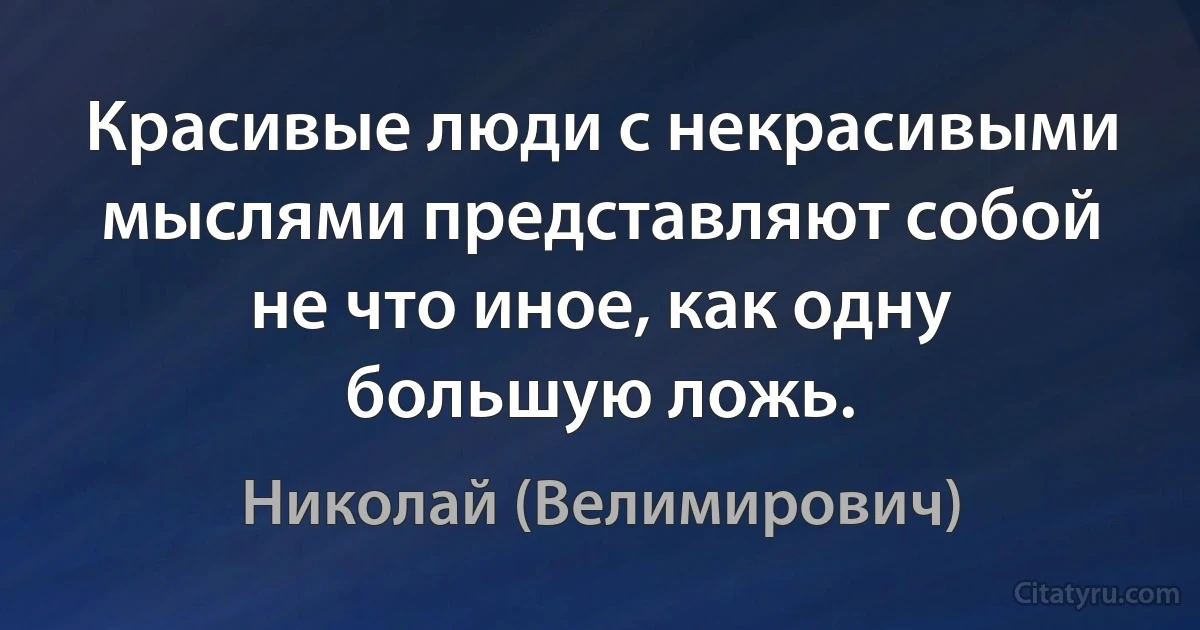 Красивые люди с некрасивыми мыслями представляют собой не что иное, как одну большую ложь. (Николай (Велимирович))