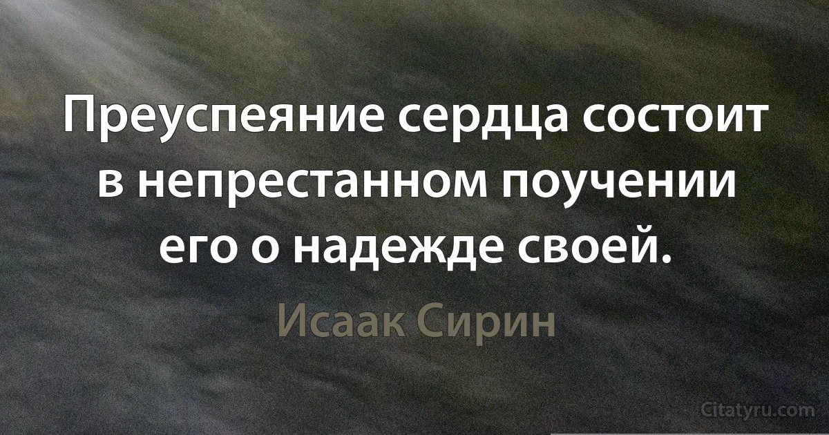 Преуспеяние сердца состоит в непрестанном поучении его о надежде своей. (Исаак Сирин)