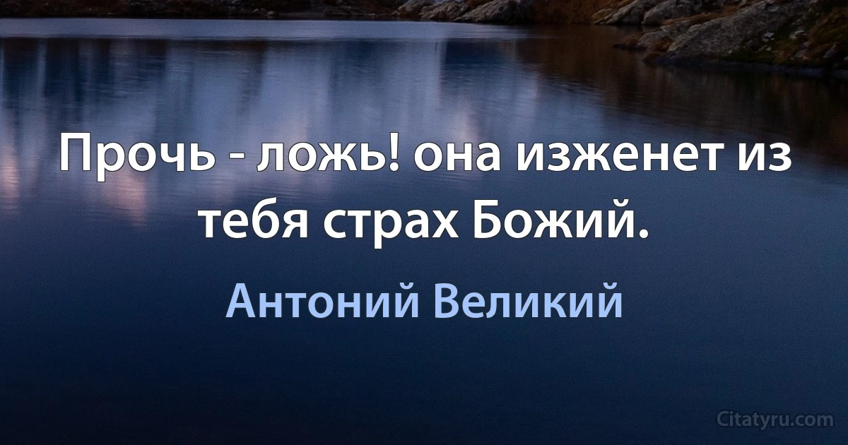 Прочь - ложь! она изженет из тебя страх Божий. (Антоний Великий)