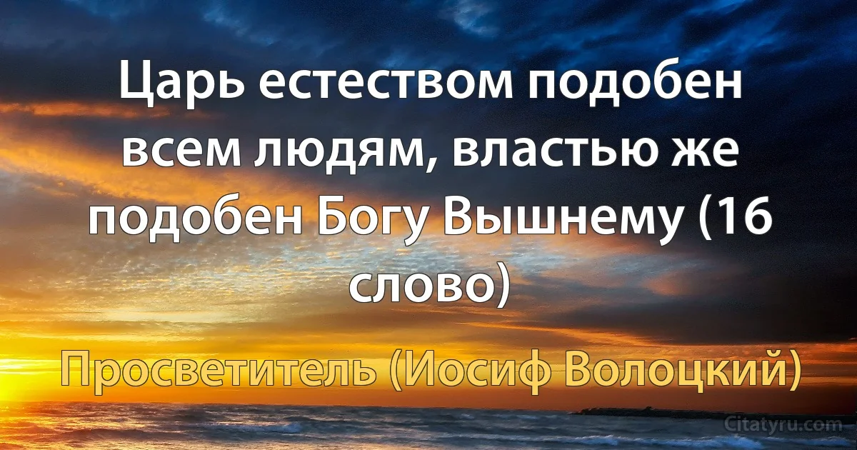 Царь естеством подобен всем людям, властью же подобен Богу Вышнему (16 слово) (Просветитель (Иосиф Волоцкий))