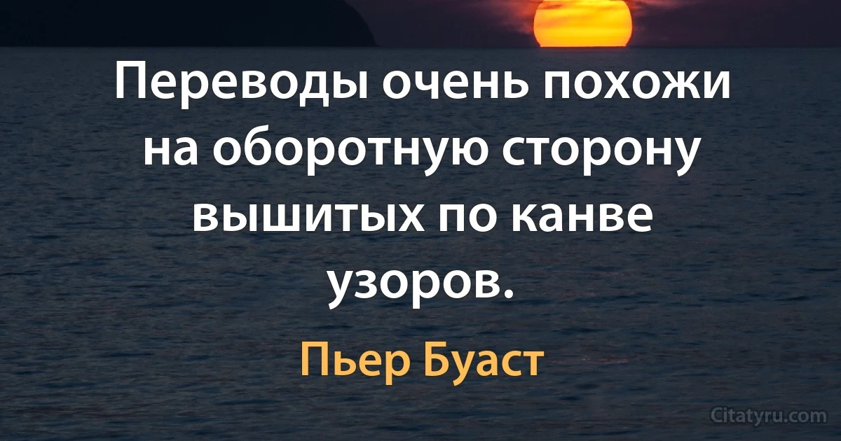 Переводы очень похожи на оборотную сторону вышитых по канве узоров. (Пьер Буаст)