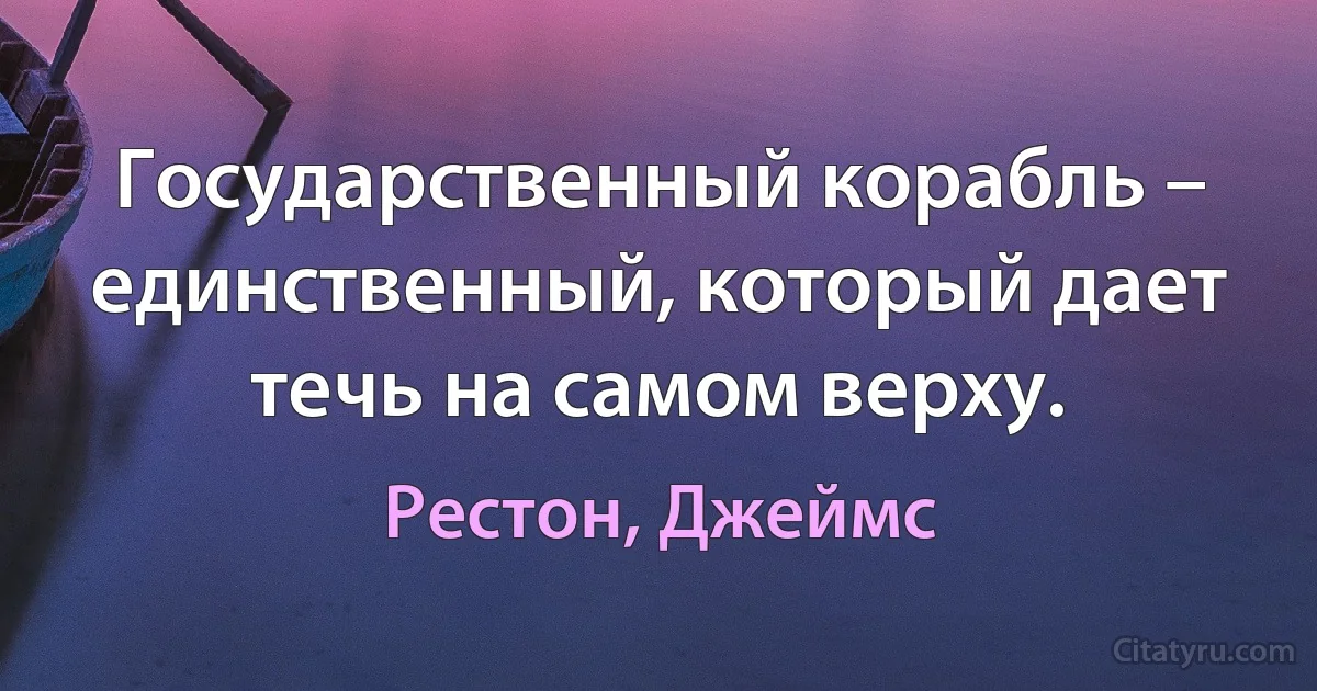 Государственный корабль – единственный, который дает течь на самом верху. (Рестон, Джеймс)