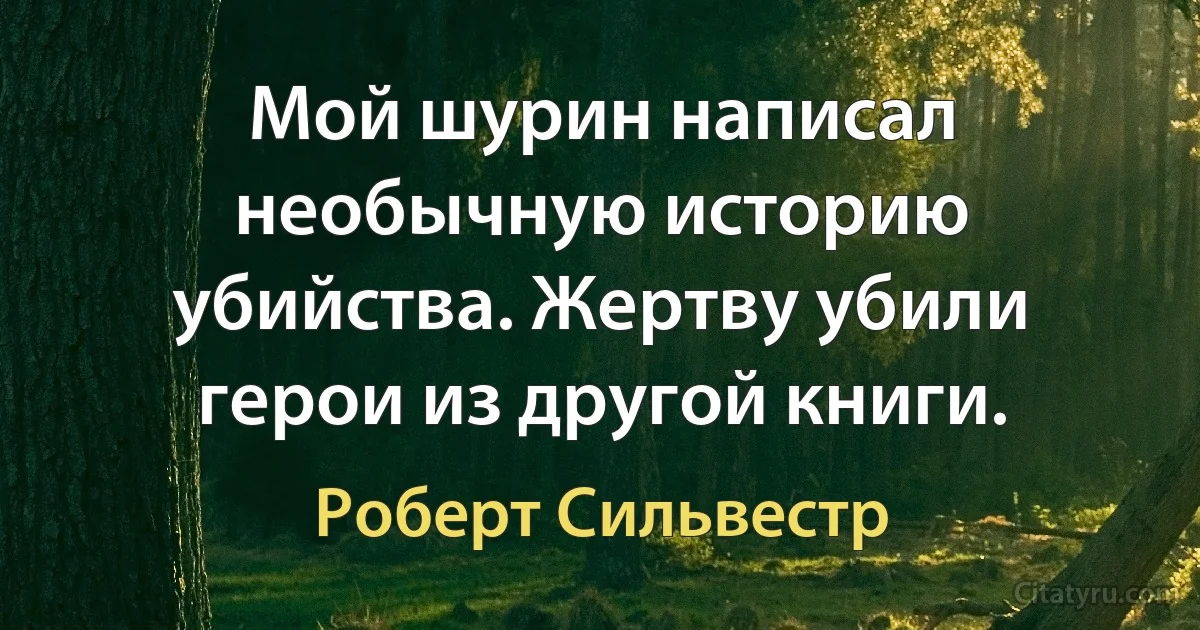 Мой шурин написал необычную историю убийства. Жертву убили герои из другой книги. (Роберт Сильвестр)