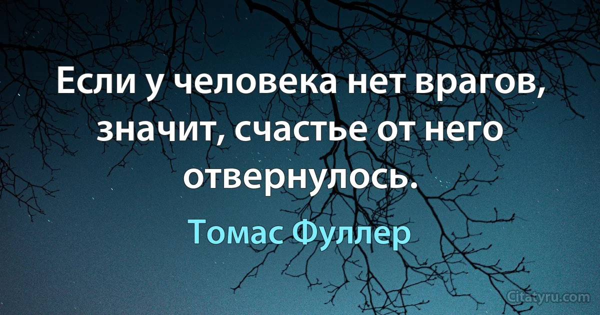 Если у человека нет врагов, значит, счастье от него отвернулось. (Томас Фуллер)