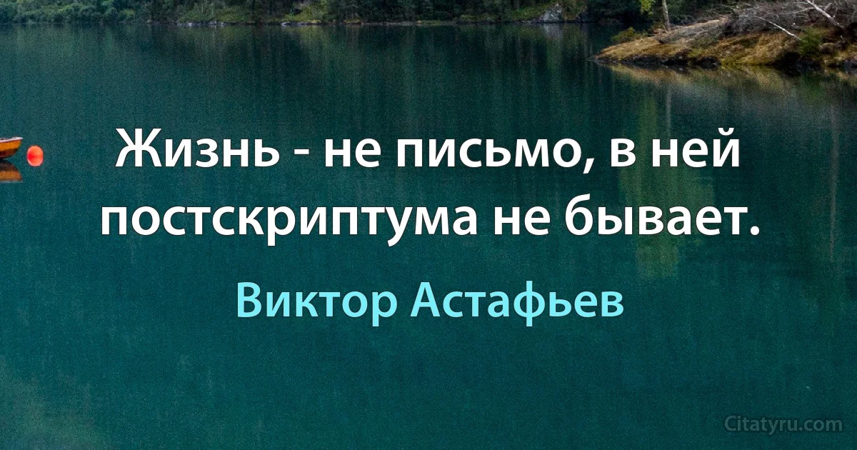 Жизнь - не письмо, в ней постскриптума не бывает. (Виктор Астафьев)