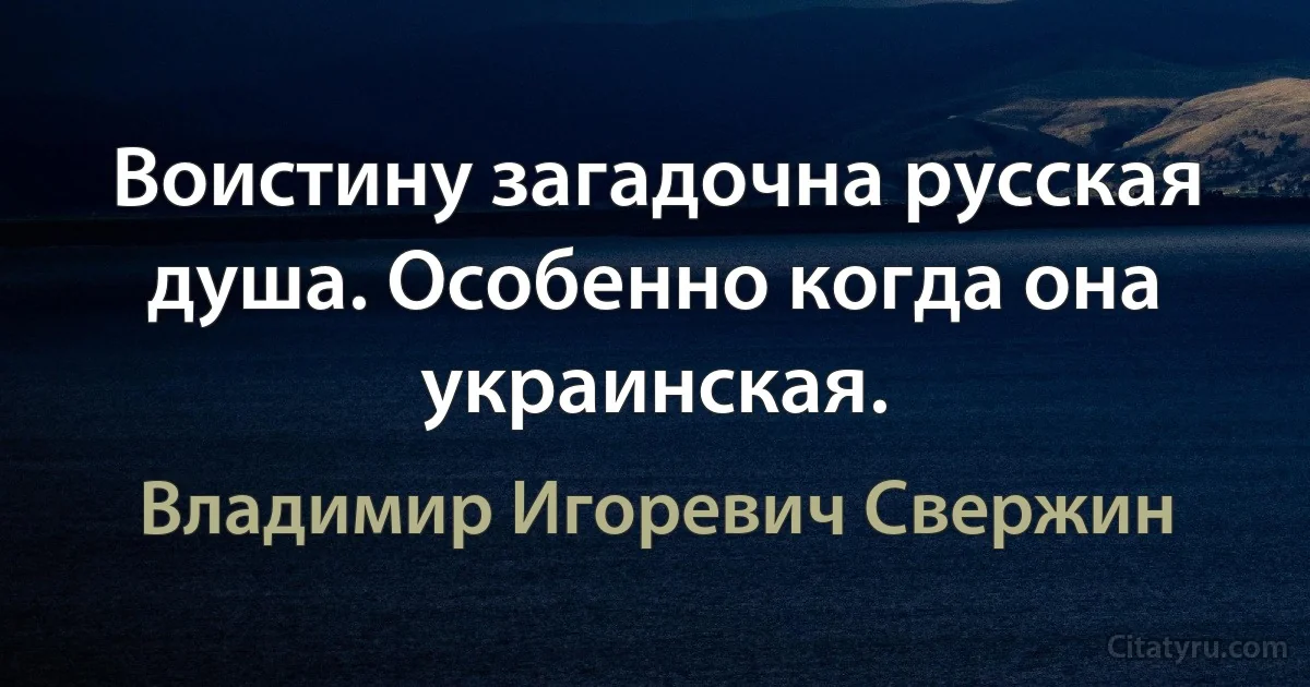 Воистину загадочна русская душа. Особенно когда она украинская. (Владимир Игоревич Свержин)